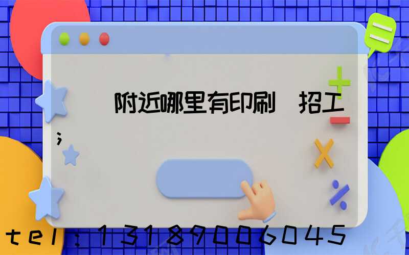 請問附近哪里有印刷廠招工