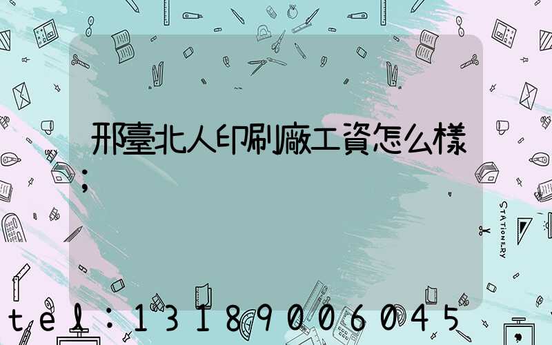 邢臺北人印刷廠工資怎么樣