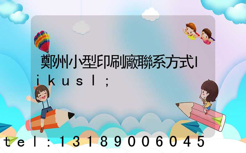 鄭州小型印刷廠聯系方式likusl