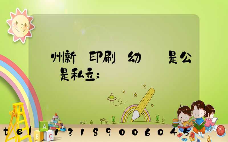 鄭州新華印刷廠幼兒園是公辦還是私立