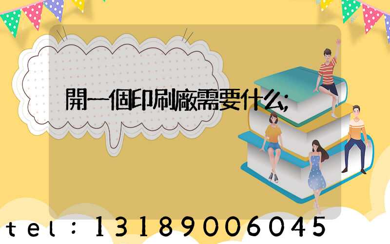 開一個印刷廠需要什么