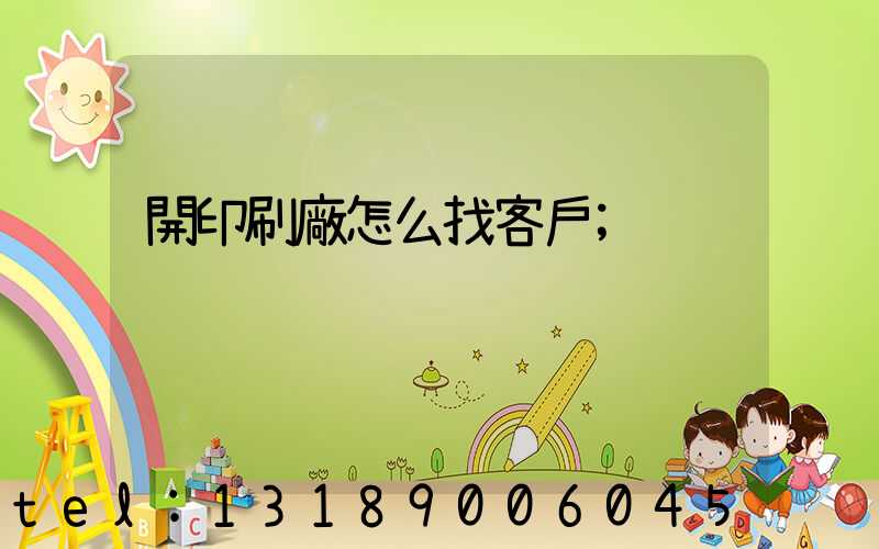 開印刷廠怎么找客戶