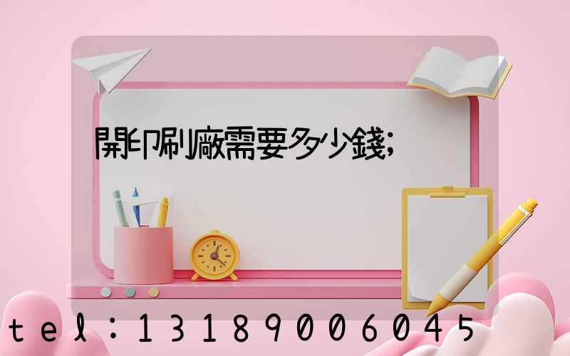 開印刷廠需要多少錢